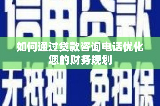 景泰如何通过贷款咨询电话优化您的财务规划