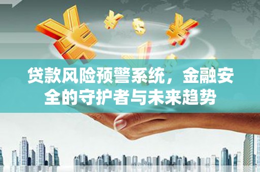景泰贷款风险预警系统，金融安全的守护者与未来趋势