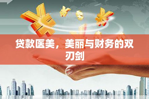 景泰贷款医美，美丽与财务的双刃剑