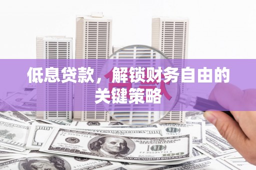 景泰低息贷款，解锁财务自由的关键策略