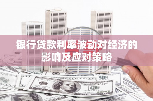 景泰银行贷款利率波动对经济的影响及应对策略