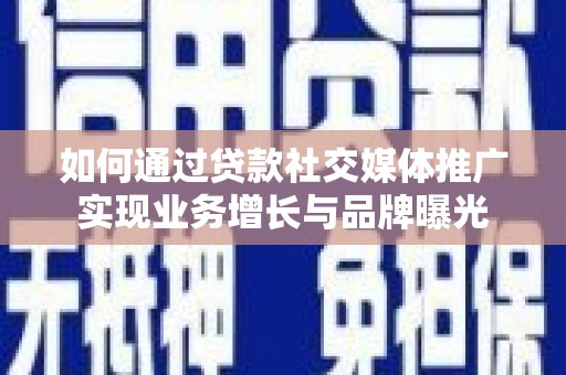 景泰如何通过贷款社交媒体推广实现业务增长与品牌曝光