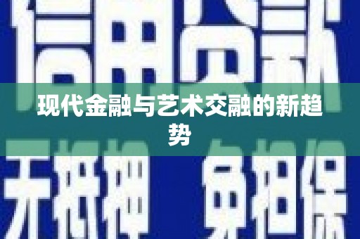 景泰现代金融与艺术交融的新趋势