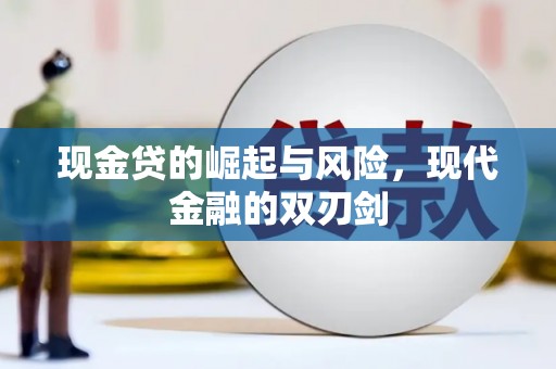 景泰现金贷的崛起与风险，现代金融的双刃剑