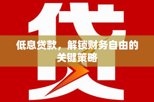 景泰低息贷款，解锁财务自由的关键策略