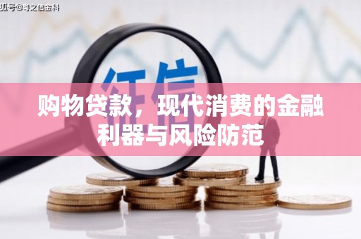 景泰购物贷款，现代消费的金融利器与风险防范