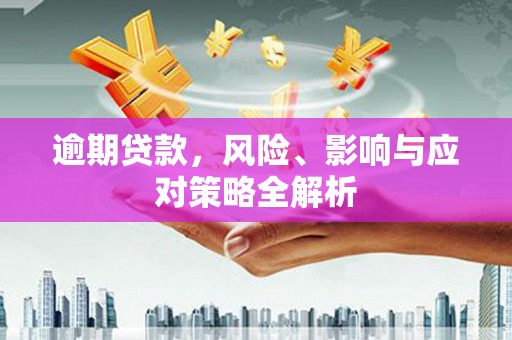 景泰逾期贷款，风险、影响与应对策略全解析