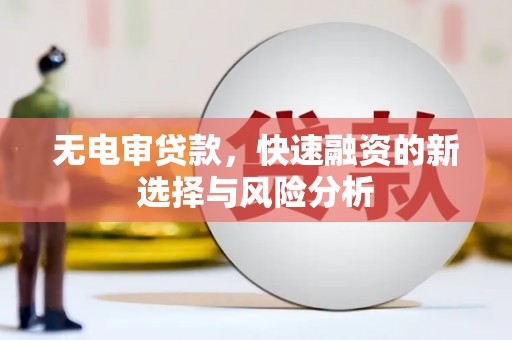 景泰无电审贷款，快速融资的新选择与风险分析