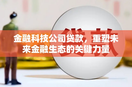 景泰金融科技公司贷款，重塑未来金融生态的关键力量