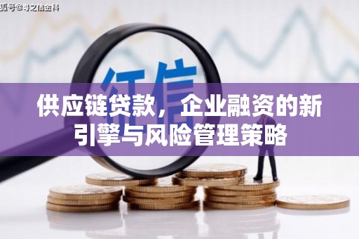 景泰供应链贷款，企业融资的新引擎与风险管理策略