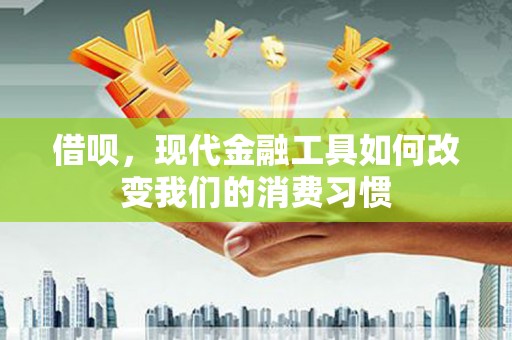 景泰借呗，现代金融工具如何改变我们的消费习惯
