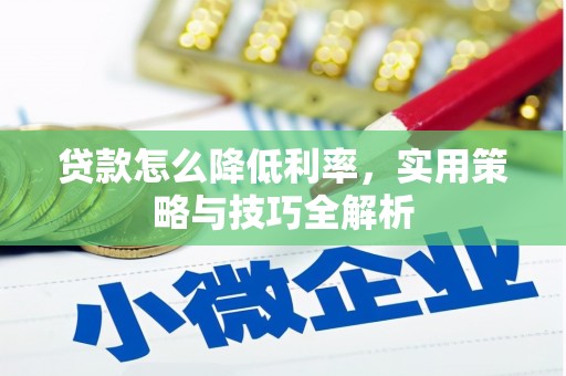景泰贷款怎么降低利率，实用策略与技巧全解析