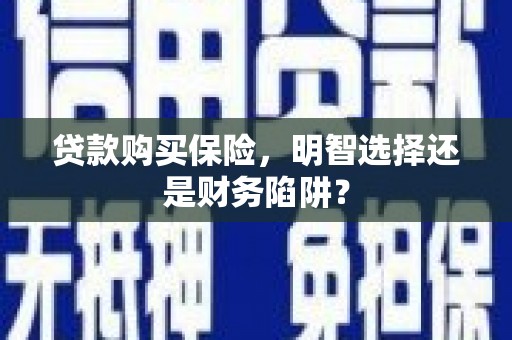景泰贷款购买保险，明智选择还是财务陷阱？
