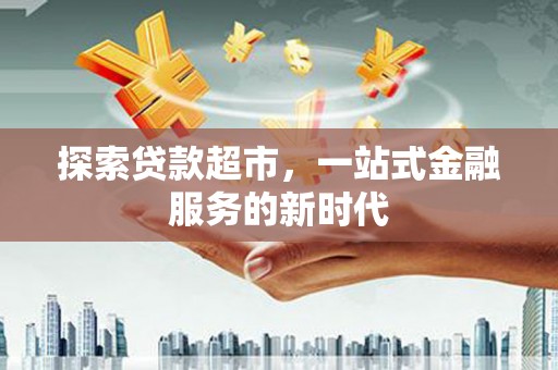 景泰探索贷款超市，一站式金融服务的新时代