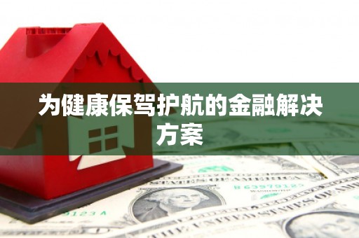 景泰为健康保驾护航的金融解决方案