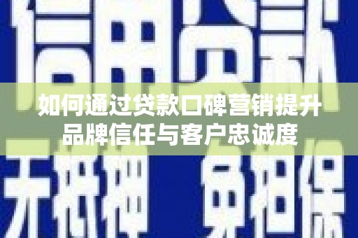 景泰如何通过贷款口碑营销提升品牌信任与客户忠诚度