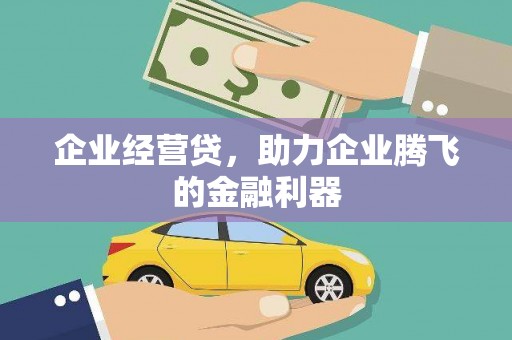 景泰企业经营贷，助力企业腾飞的金融利器