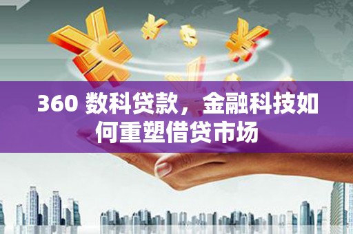 景泰360 数科贷款，金融科技如何重塑借贷市场