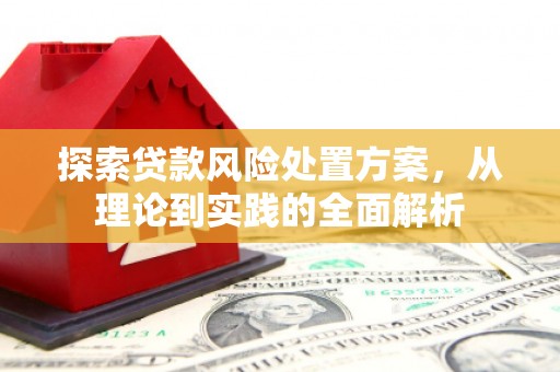 景泰探索贷款风险处置方案，从理论到实践的全面解析