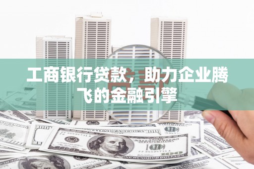 景泰工商银行贷款，助力企业腾飞的金融引擎