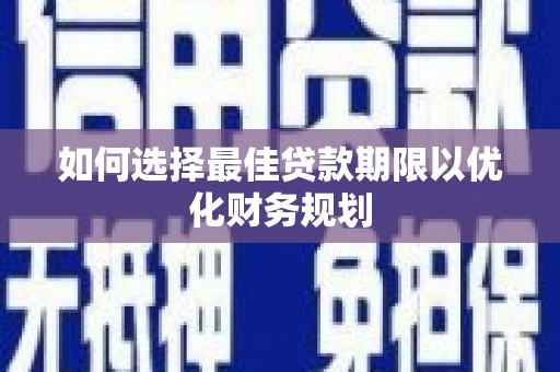 景泰如何选择最佳贷款期限以优化财务规划