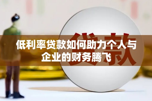景泰低利率贷款如何助力个人与企业的财务腾飞