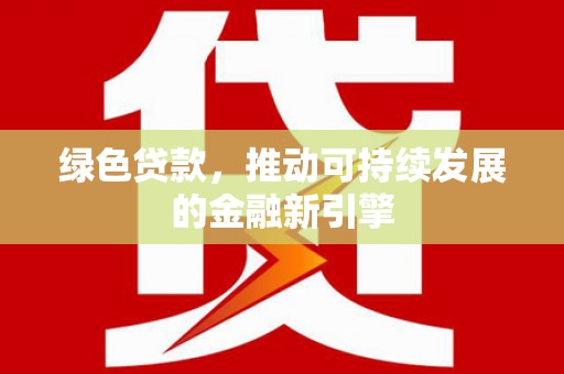 景泰绿色贷款，推动可持续发展的金融新引擎