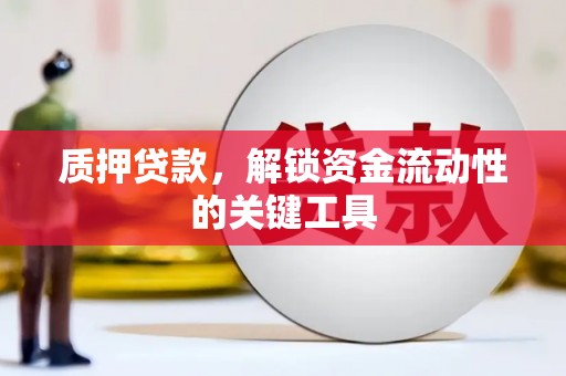 景泰质押贷款，解锁资金流动性的关键工具