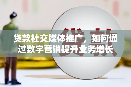 景泰贷款社交媒体推广，如何通过数字营销提升业务增长