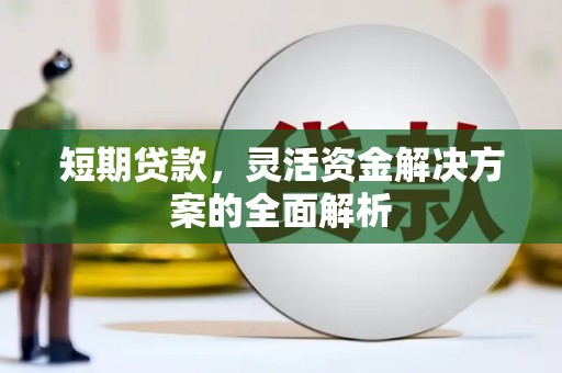 景泰短期贷款，灵活资金解决方案的全面解析