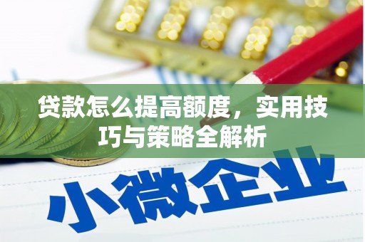 景泰贷款怎么提高额度，实用技巧与策略全解析