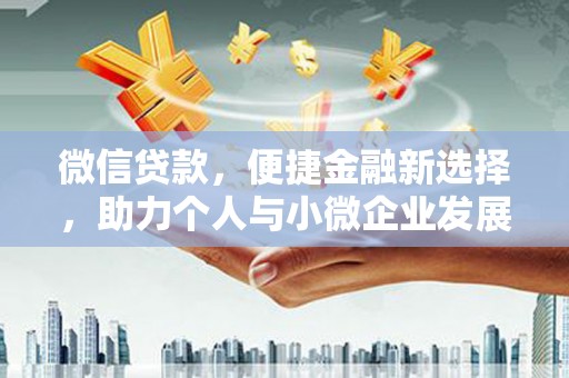 景泰微信贷款，便捷金融新选择，助力个人与小微企业发展