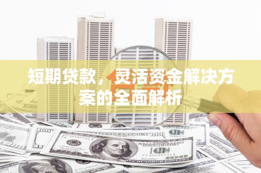 景泰短期贷款，灵活资金解决方案的全面解析