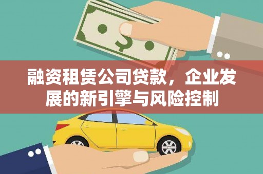景泰融资租赁公司贷款，企业发展的新引擎与风险控制