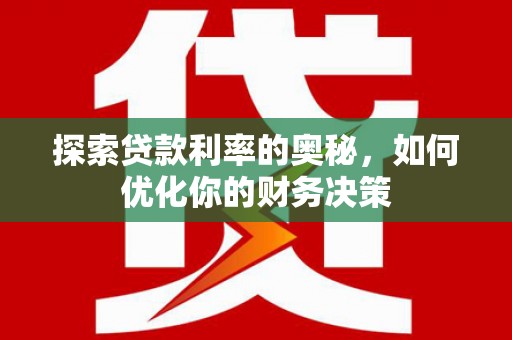 景泰探索贷款利率的奥秘，如何优化你的财务决策