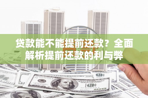 景泰贷款能不能提前还款？全面解析提前还款的利与弊