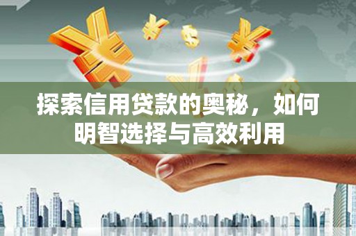 景泰探索信用贷款的奥秘，如何明智选择与高效利用