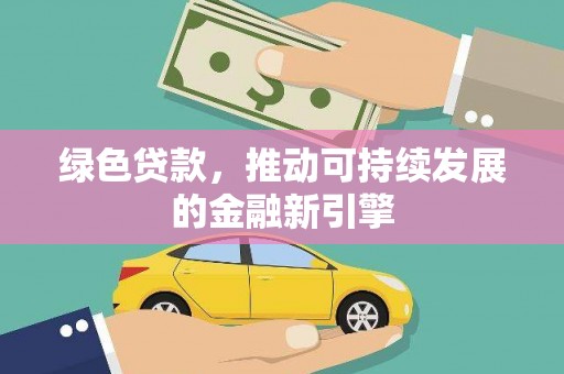 景泰绿色贷款，推动可持续发展的金融新引擎