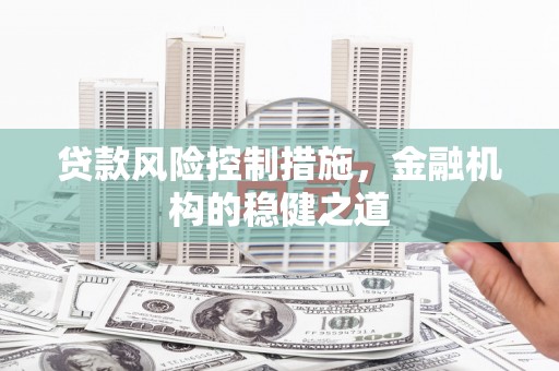 景泰贷款风险控制措施，金融机构的稳健之道