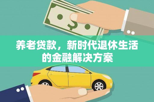 景泰养老贷款，新时代退休生活的金融解决方案
