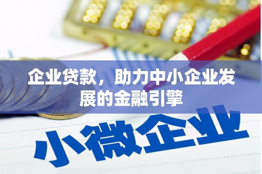 景泰企业贷款，助力中小企业发展的金融引擎