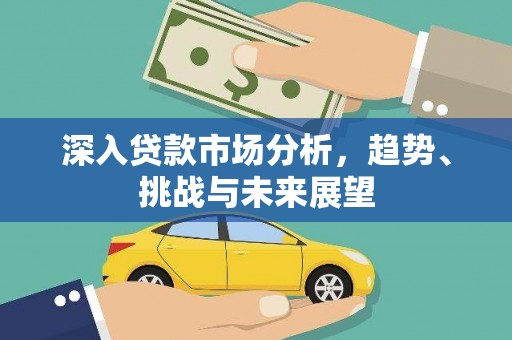 景泰深入贷款市场分析，趋势、挑战与未来展望