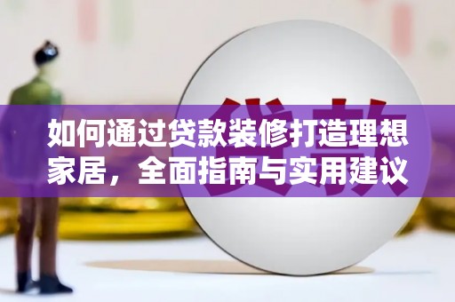 景泰如何通过贷款装修打造理想家居，全面指南与实用建议