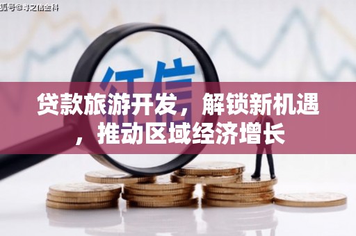 景泰贷款旅游开发，解锁新机遇，推动区域经济增长
