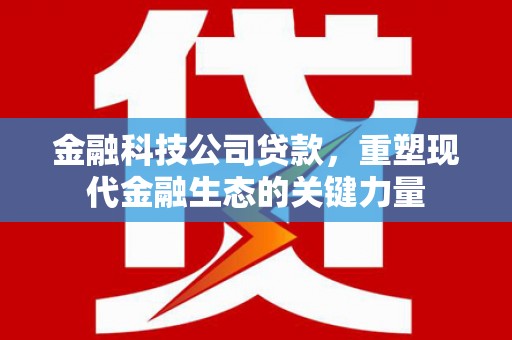 景泰金融科技公司贷款，重塑现代金融生态的关键力量