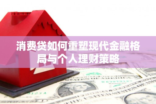 景泰消费贷如何重塑现代金融格局与个人理财策略