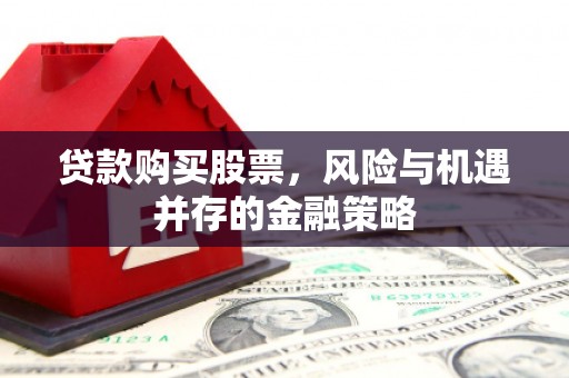 景泰贷款购买股票，风险与机遇并存的金融策略