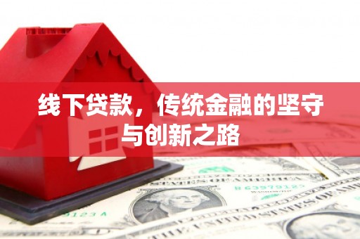 景泰线下贷款，传统金融的坚守与创新之路