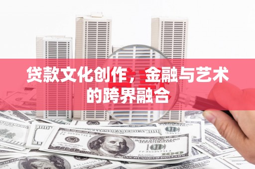 景泰贷款文化创作，金融与艺术的跨界融合