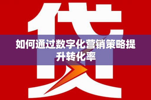景泰如何通过数字化营销策略提升转化率